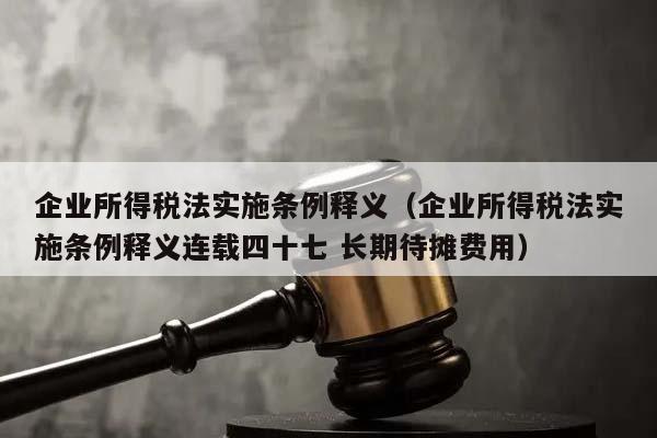 企业所得税法实施条例释义（企业所得税法实施条例释义连载四十七 长期待摊费用）