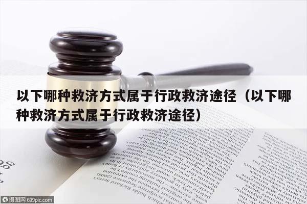 以下哪种救济方式属于行政救济途径（以下哪种救济方式属于行政救济途径）