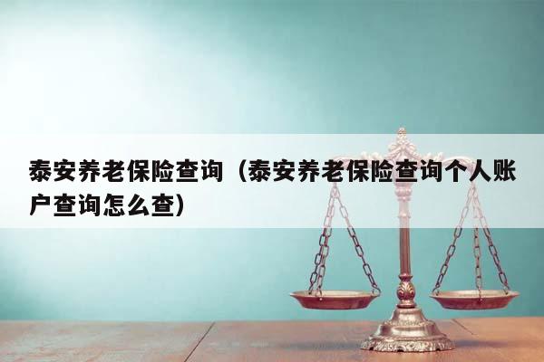 泰安养老保险查询（泰安养老保险查询个人账户查询怎么查）