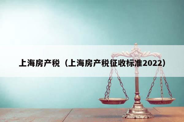 上海房产税（上海房产税征收标准2022）