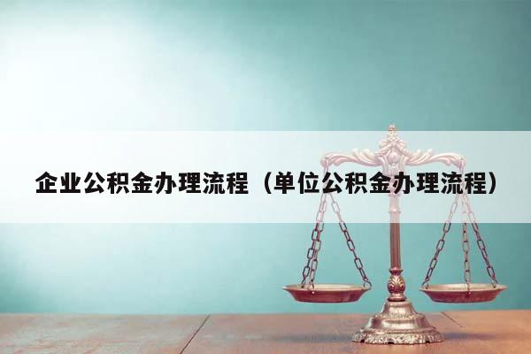 企业公积金办理流程（单位公积金办理流程）