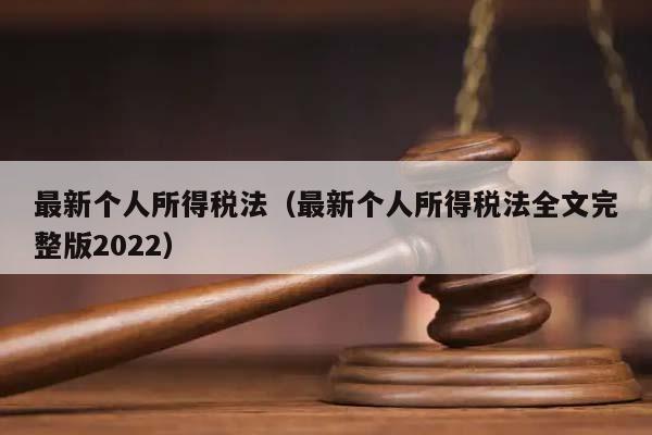 最新个人所得税法（最新个人所得税法全文完整版2022）