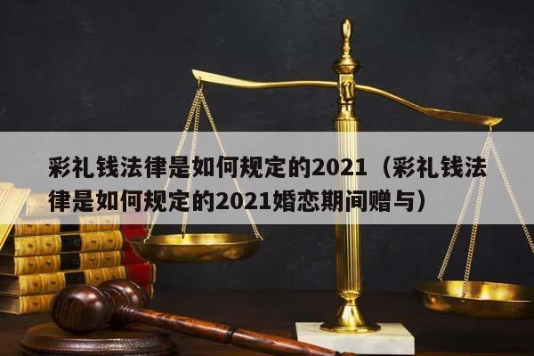 彩礼钱法律是如何规定的2021（彩礼钱法律是如何规定的2021婚恋期间赠与）