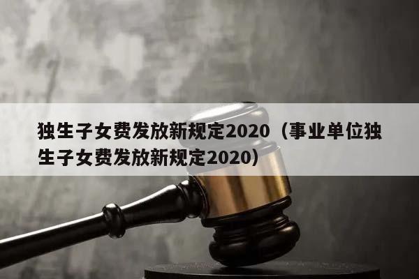 独生子女费发放新规定2020（事业单位独生子女费发放新规定2020）