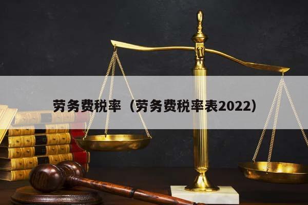 劳务费税率（劳务费税率表2022）