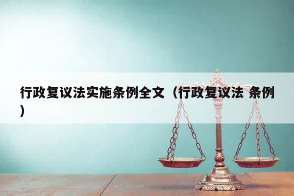 行政复议法实施条例全文（行政复议法 条例）