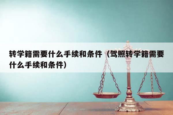 转学籍需要什么手续和条件（驾照转学籍需要什么手续和条件）