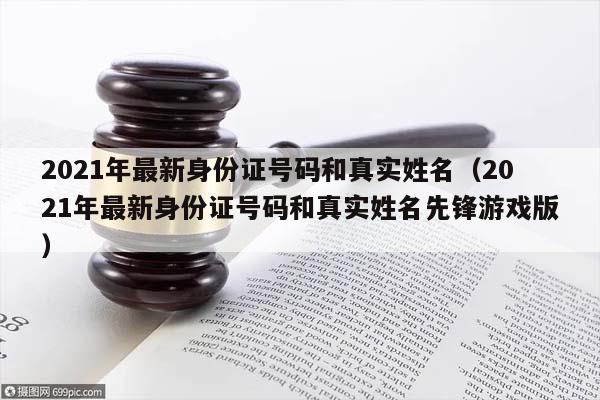 2021年最新身份证号码和真实姓名（2021年最新身份证号码和真实姓名先锋游戏版）