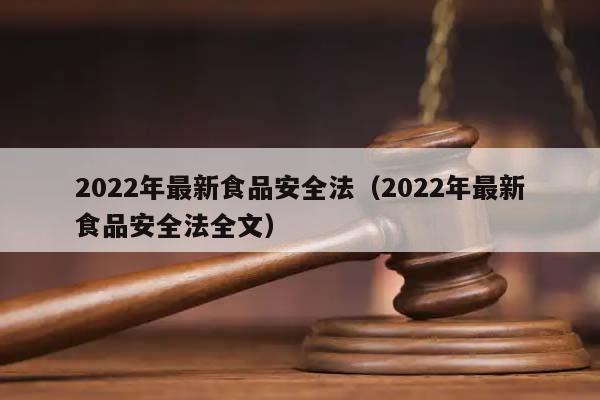 2022年最新食品安全法（2022年最新食品安全法全文）