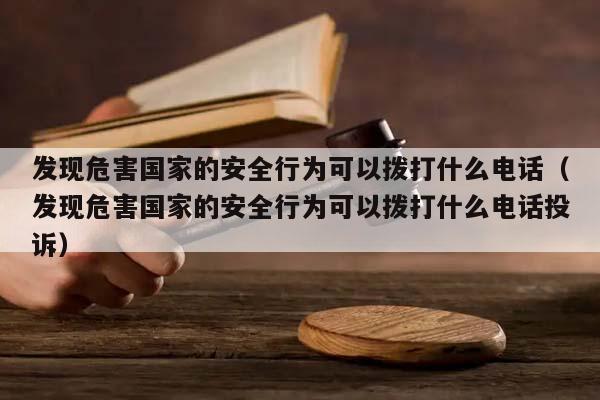 发现危害国家的安全行为可以拨打什么电话（发现危害国家的安全行为可以拨打什么电话投诉）