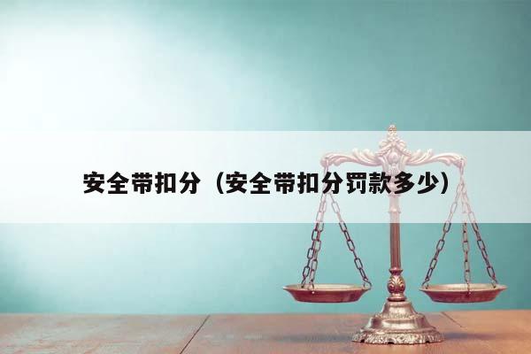 安全带扣分（安全带扣分罚款多少）