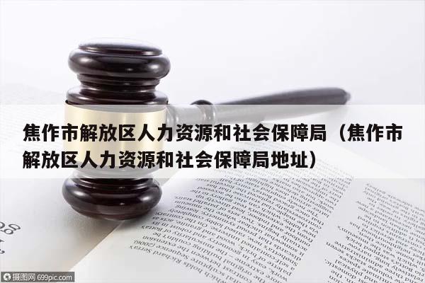 焦作市解放区人力资源和社会保障局（焦作市解放区人力资源和社会保障局地址）