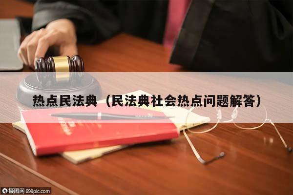 热点民法典（民法典社会热点问题解答）