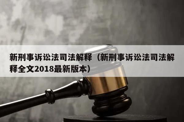 新刑事诉讼法司法解释（新刑事诉讼法司法解释全文2018最新版本）