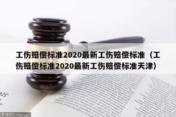 工伤赔偿标准2020最新工伤赔偿标准（工伤赔偿标准2020最新工伤赔偿标准天津）