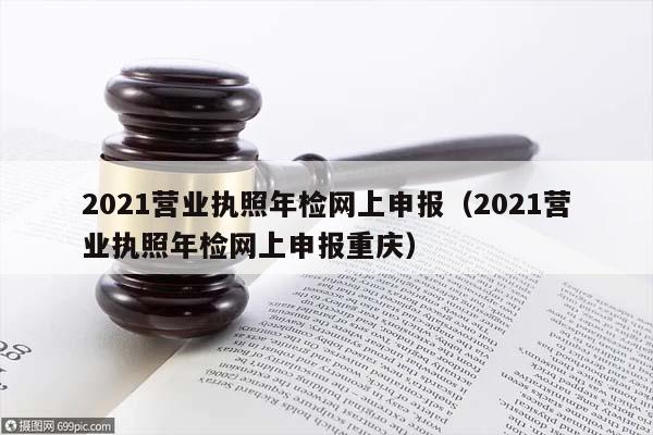 2021营业执照年检网上申报（2021营业执照年检网上申报重庆）