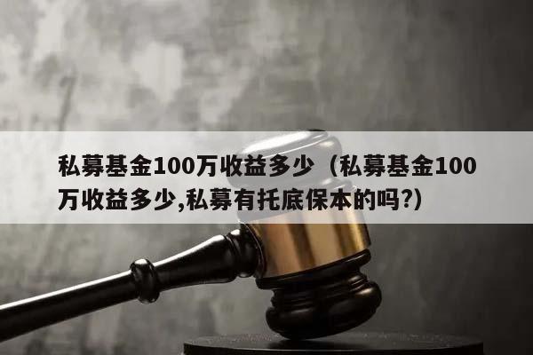 私募基金100万收益多少（私募基金100万收益多少,私募有托底保本的吗?）