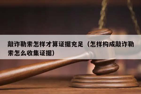 敲诈勒索怎样才算证据充足（怎样构成敲诈勒索怎么收集证据）