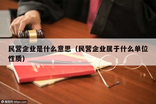 民营企业是什么意思（民营企业属于什么单位性质）