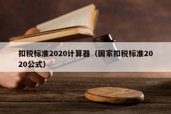 扣税标准2020计算器（国家扣税标准2020公式）