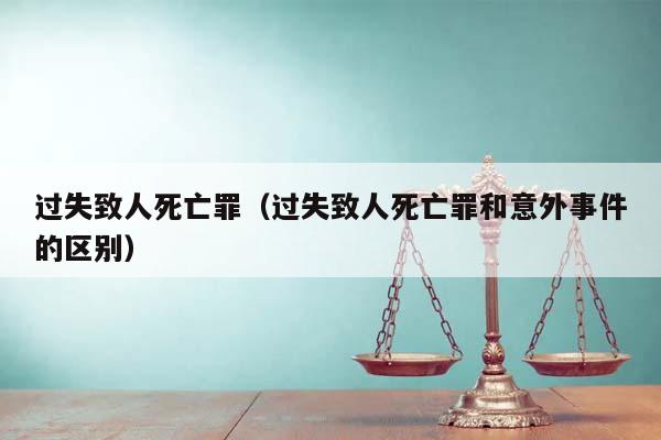 过失致人死亡罪（过失致人死亡罪和意外事件的区别）