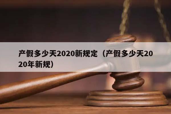 产假多少天2020新规定（产假多少天2020年新规）