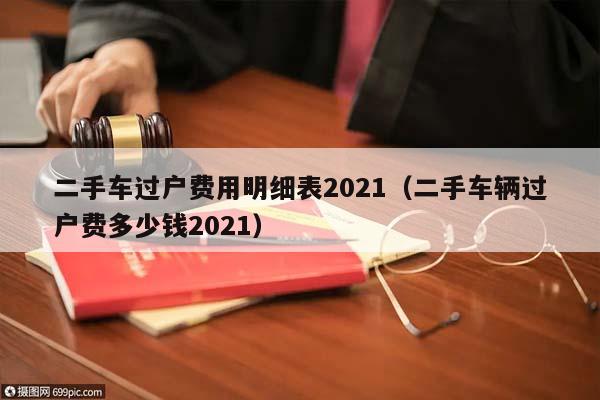 二手车过户费用明细表2021（二手车辆过户费多少钱2021）