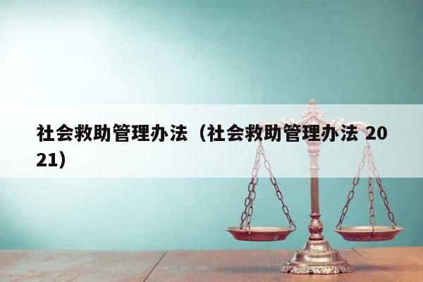 社会救助管理办法（社会救助管理办法 2021）