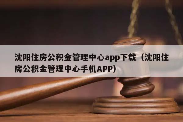 沈阳住房公积金管理中心app下载（沈阳住房公积金管理中心手机APP）