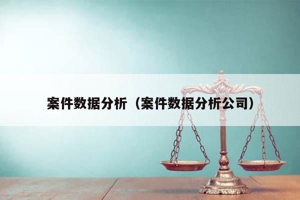 案件数据分析（案件数据分析公司）