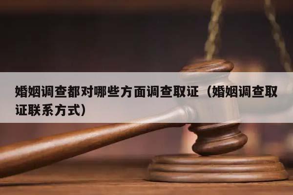 婚姻调查都对哪些方面调查取证（婚姻调查取证联系方式）