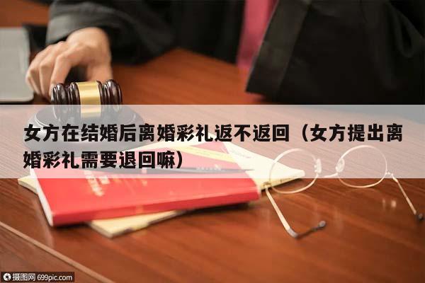 女方在结婚后离婚彩礼返不返回（女方提出离婚彩礼需要退回嘛）