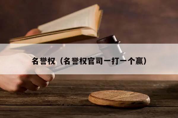 名誉权（名誉权官司一打一个赢）