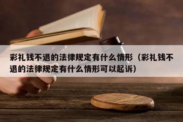 彩礼钱不退的法律规定有什么情形（彩礼钱不退的法律规定有什么情形可以起诉）