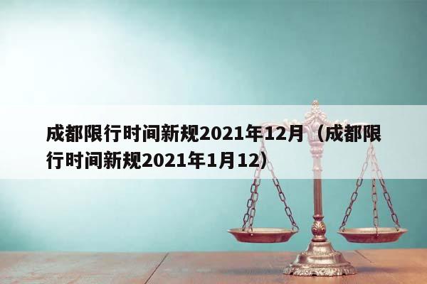 成都限行时间新规2021年12月（成都限行时间新规2021年1月12）