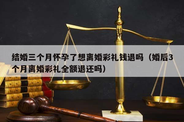 结婚三个月怀孕了想离婚彩礼钱退吗（婚后3个月离婚彩礼全额退还吗）