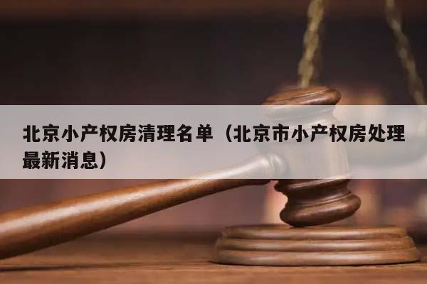 北京小产权房清理名单（北京市小产权房处理最新消息）