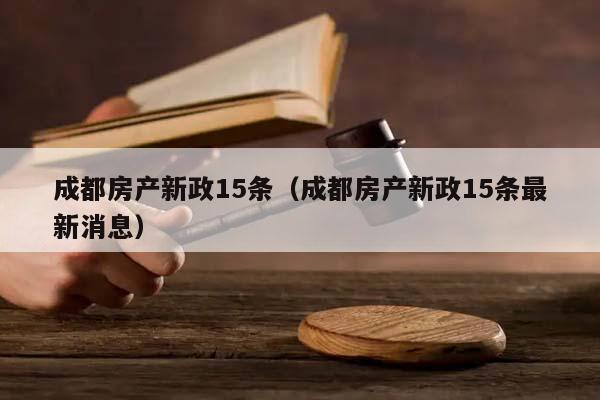 成都房产新政15条（成都房产新政15条最新消息）