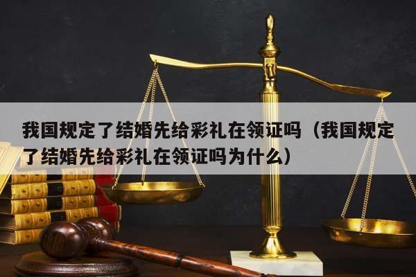 我国规定了结婚先给彩礼在领证吗（我国规定了结婚先给彩礼在领证吗为什么）