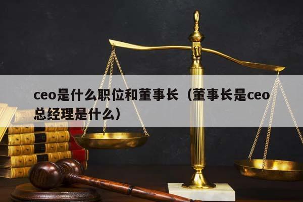 ceo是什么职位和董事长（董事长是ceo总经理是什么）