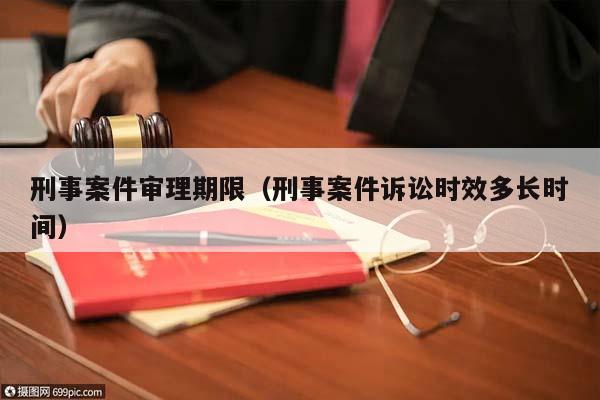 刑事案件审理期限（刑事案件诉讼时效多长时间）