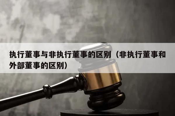 执行董事与非执行董事的区别（非执行董事和外部董事的区别）