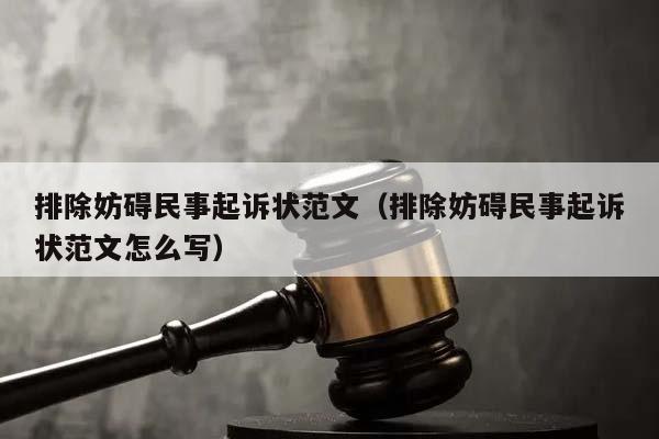 排除妨碍民事起诉状范文（排除妨碍民事起诉状范文怎么写）