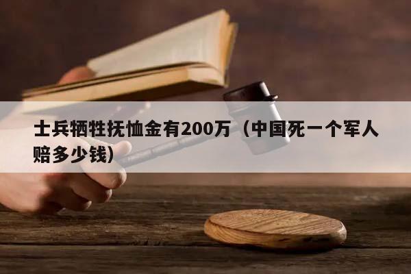 士兵牺牲抚恤金有200万（中国死一个军人赔多少钱）