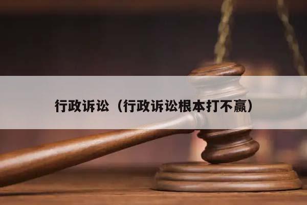 行政诉讼（行政诉讼根本打不赢）