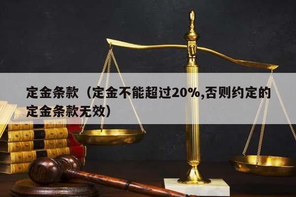 定金条款（定金不能超过20%,否则约定的定金条款无效）