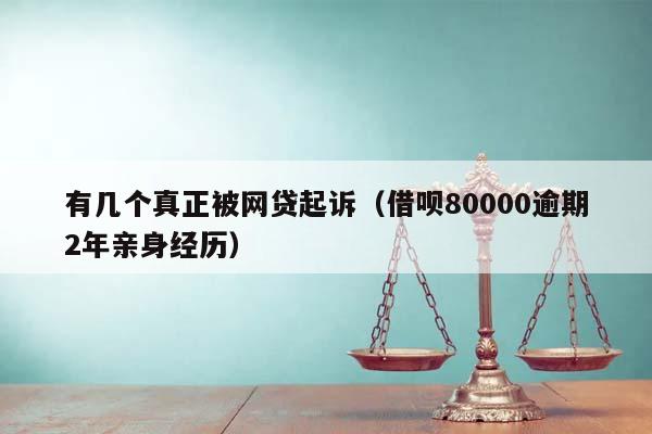 有几个真正被网贷起诉（借呗80000逾期2年亲身经历）