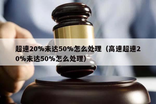 超速20%未达50%怎么处理（高速超速20%未达50%怎么处理）