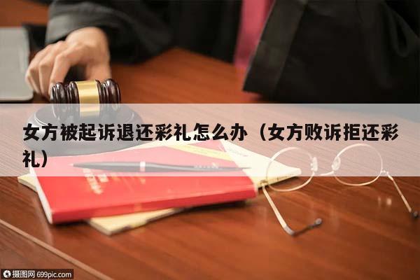 女方被起诉退还彩礼怎么办（女方败诉拒还彩礼）