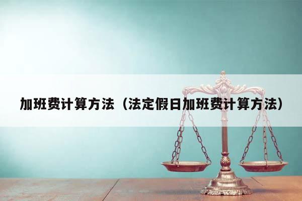 加班费计算方法（法定假日加班费计算方法）